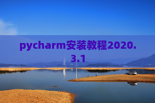 pycharm安装教程2020.3.1 pycharm安装教程2020.3.1